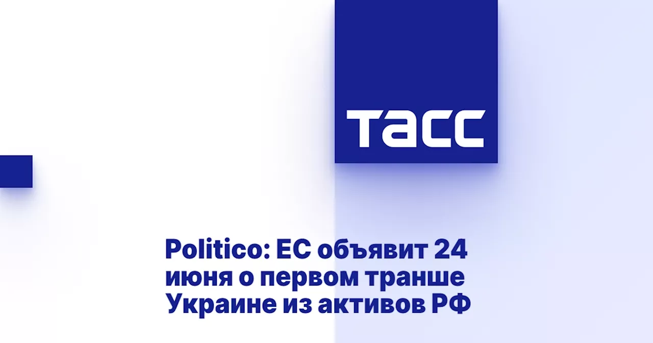 Politico: ЕС объявит 24 июня о первом транше Украине из активов РФ