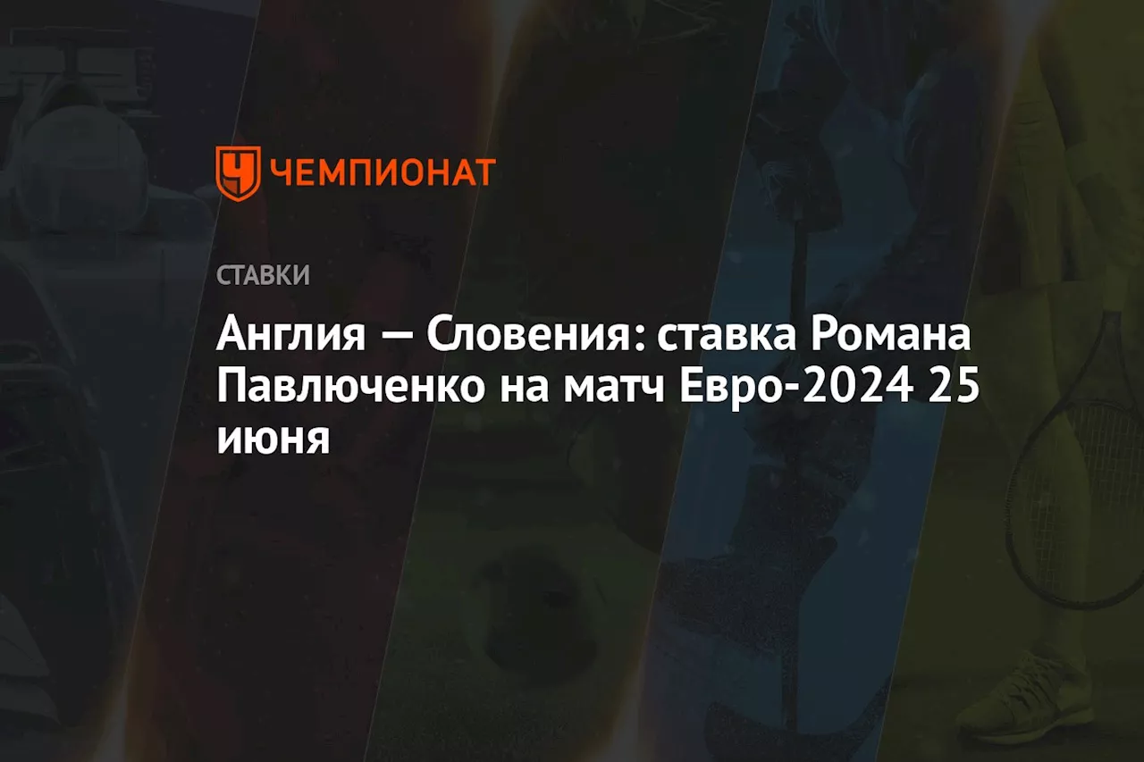 Англия — Словения: ставка Романа Павлюченко на матч Евро-2024 25 июня