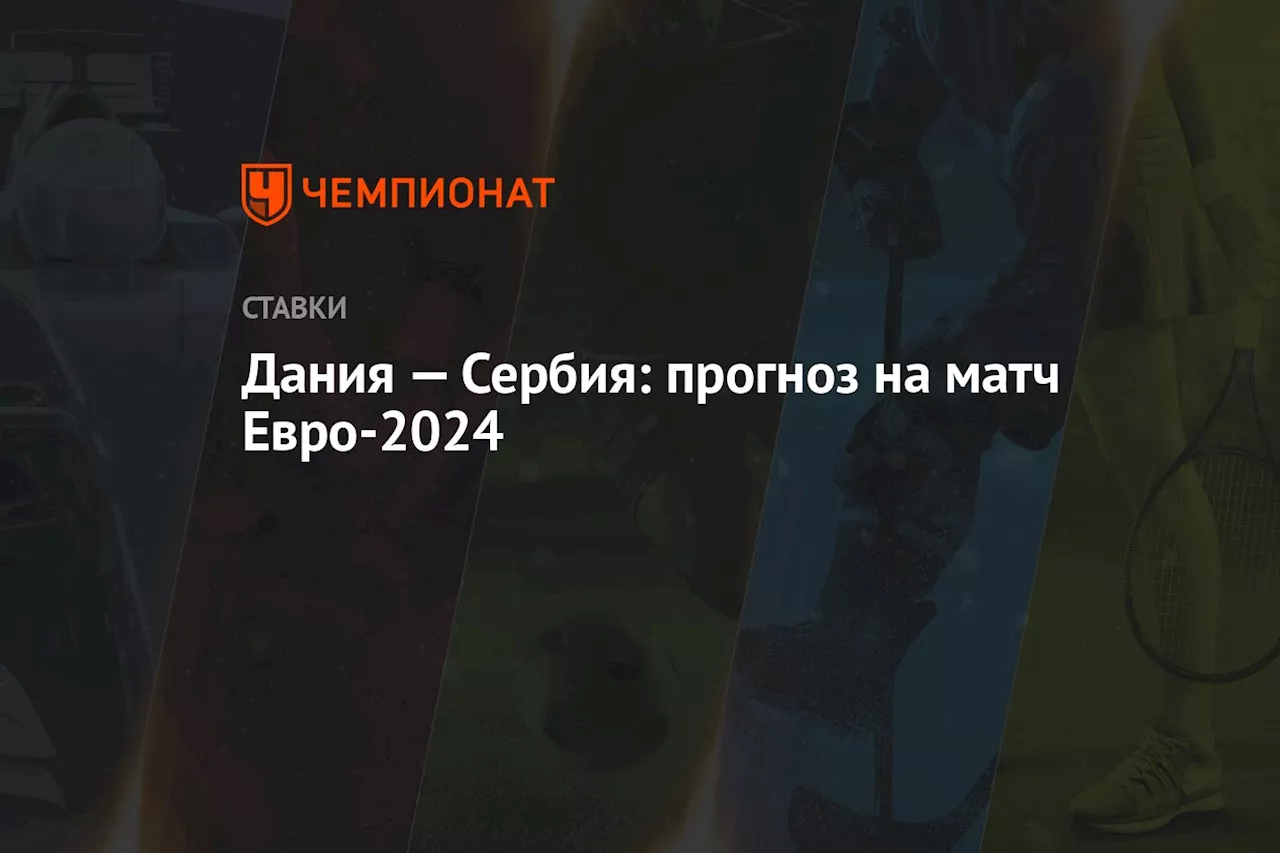 Дания — Сербия: прогноз на матч Евро-2024