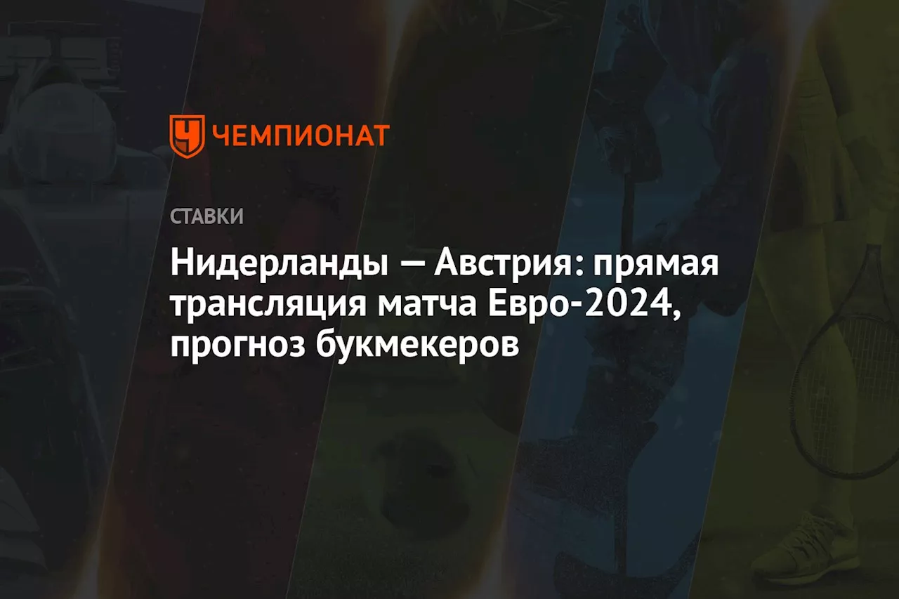 Нидерланды — Австрия: прямая трансляция матча Евро-2024, прогноз букмекеров