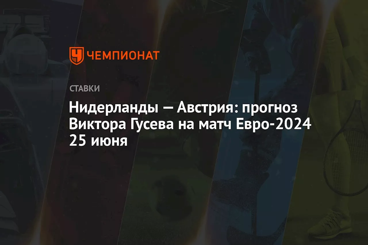 Нидерланды — Австрия: прогноз Виктора Гусева на матч Евро-2024 25 июня