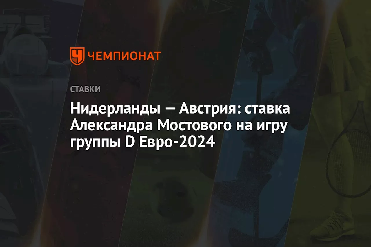 Нидерланды — Австрия: ставка Александра Мостового на игру группы D Евро-2024