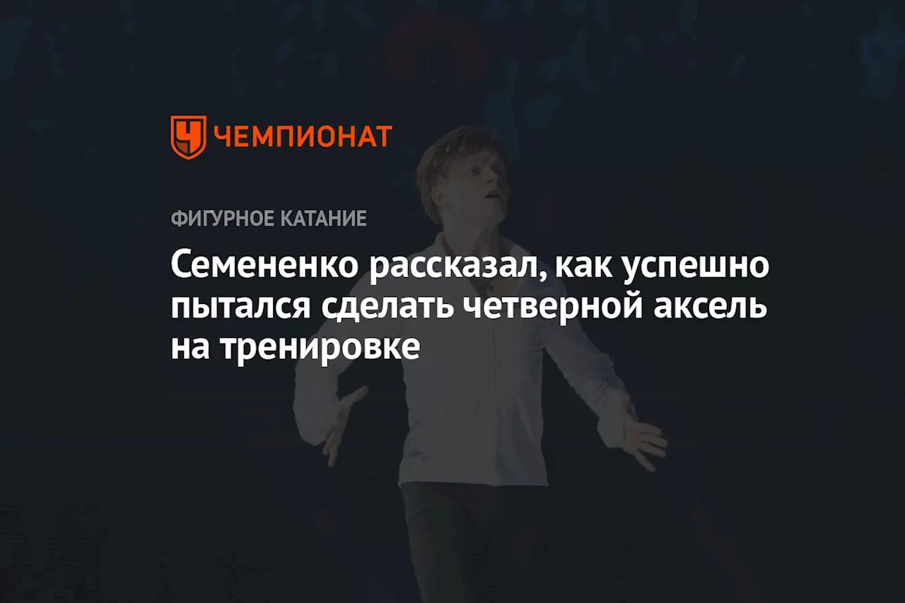 Семененко рассказал, как успешно пытался сделать четверной аксель на тренировке