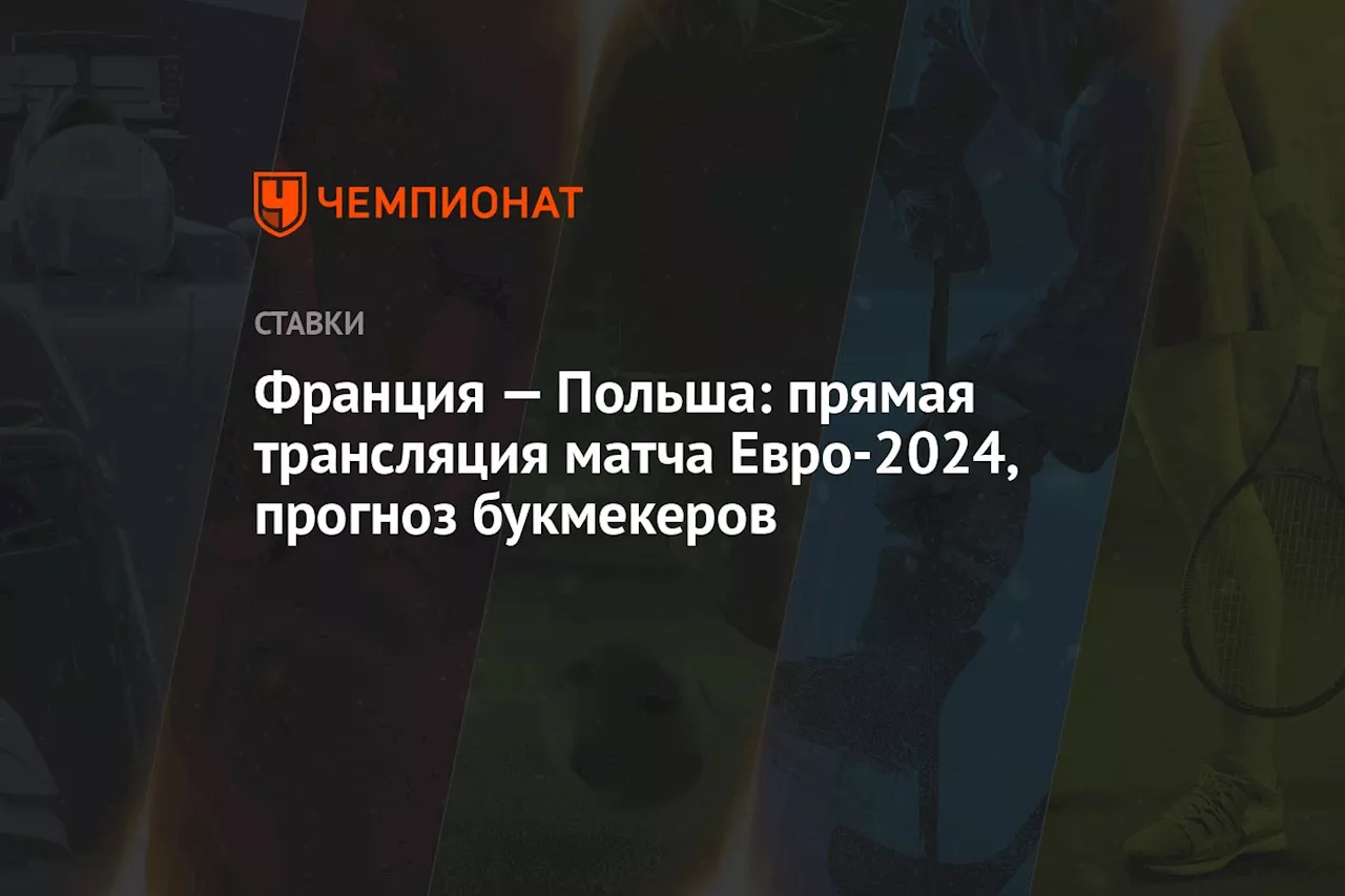 Франция — Польша: прямая трансляция матча Евро-2024, прогноз букмекеров