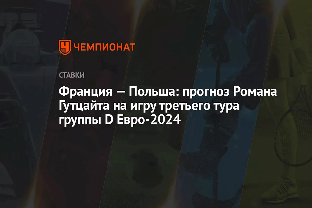 Франция — Польша: прогноз Романа Гутцайта на игру третьего тура группы D Евро-2024