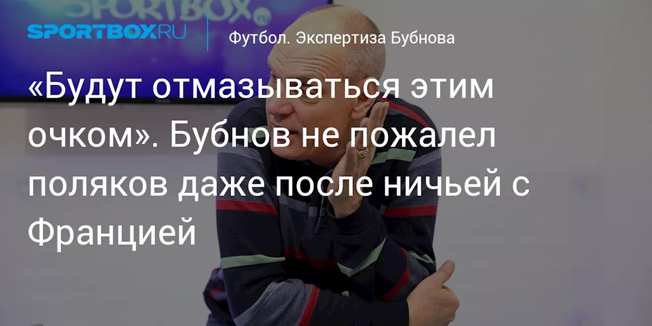 «Будут отмазываться этим очком». Бубнов не пожалел поляков даже после ничьей с Францией