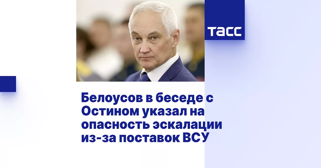 Белоусов в беседе с Остином указал на опасность эскалации из-за поставок ВСУ