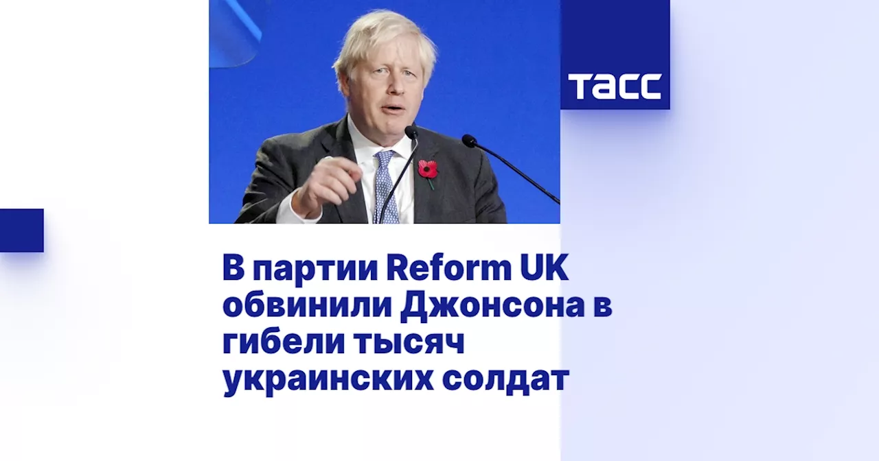 В партии Reform UK обвинили Джонсона в гибели тысяч украинских солдат