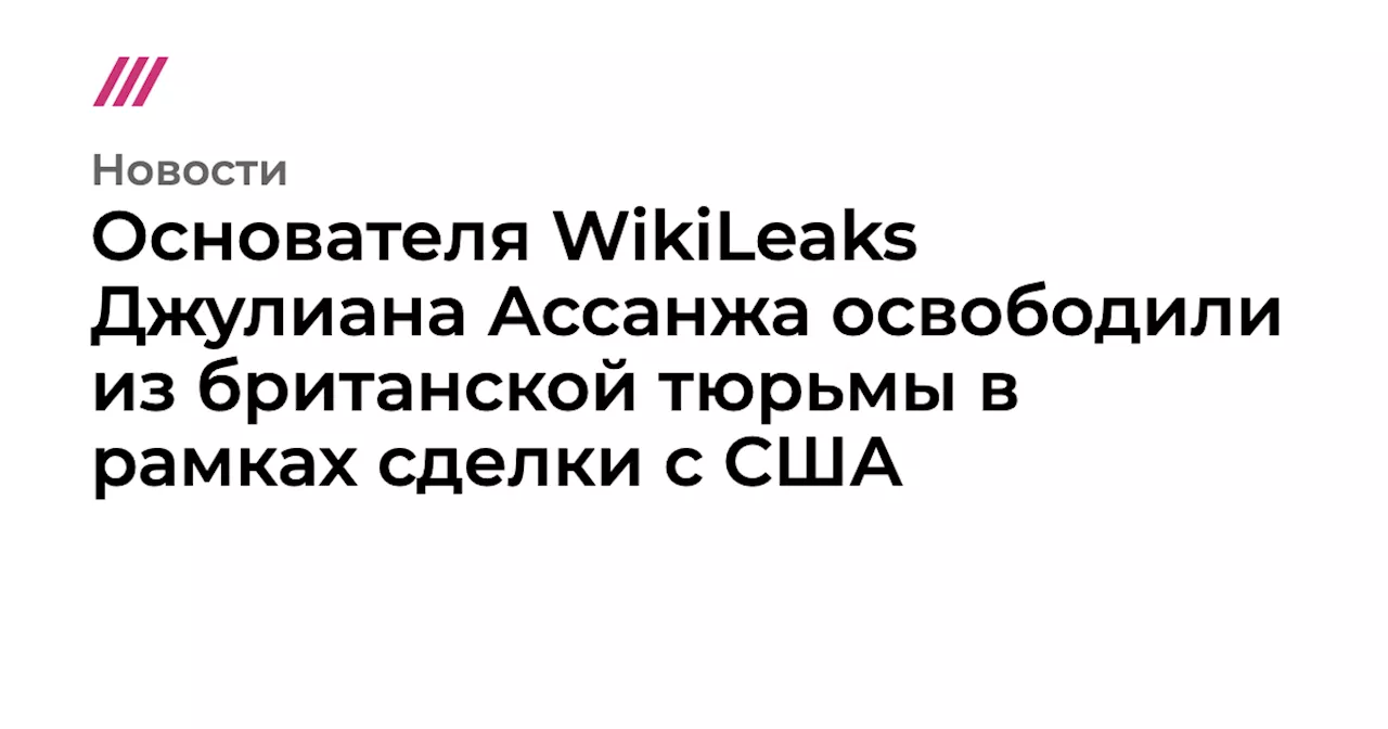 Основателя WikiLeaks Джулиана Ассанжа освободили из британской тюрьмы в рамках сделки с США