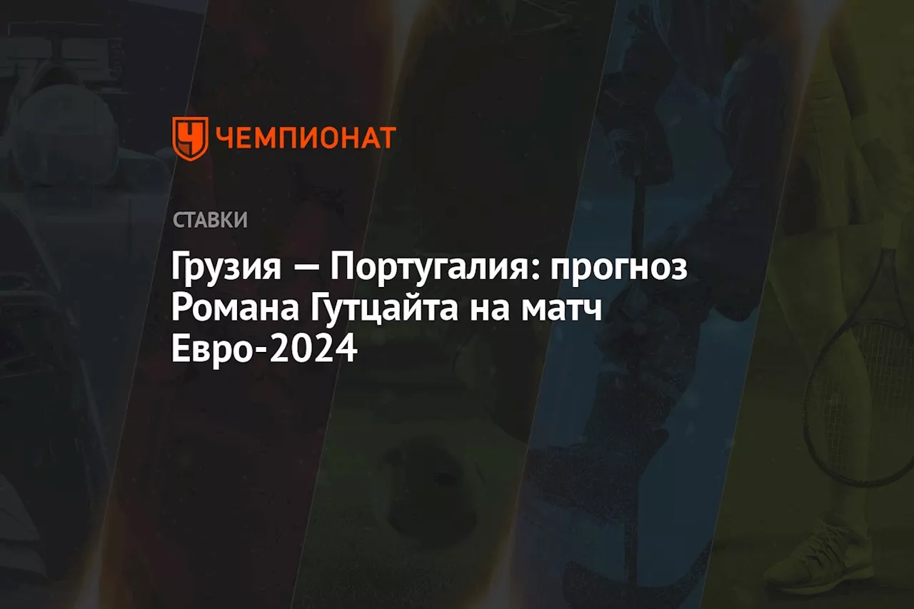 Грузия — Португалия: прогноз Романа Гутцайта на матч Евро-2024