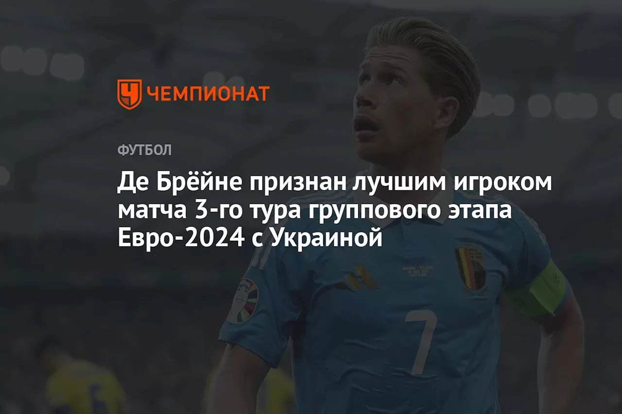 Де Брёйне признан лучшим игроком матча 3-го тура группового этапа Евро-2024 с Украиной