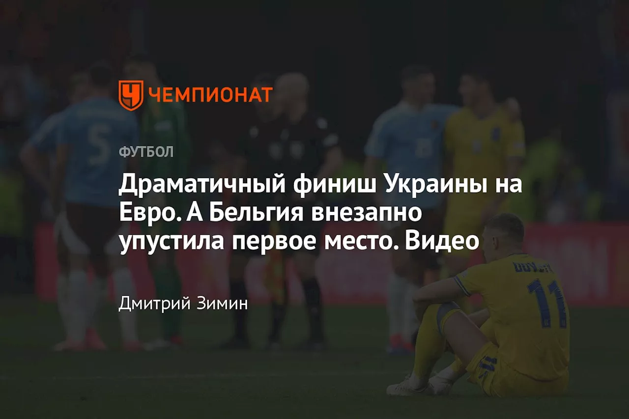 Драматичный финиш Украины на Евро. А Бельгия внезапно упустила первое место