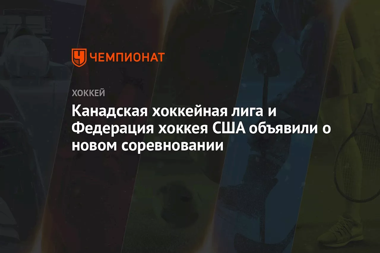 Канадская хоккейная лига и Федерация хоккея США объявили о новом соревновании