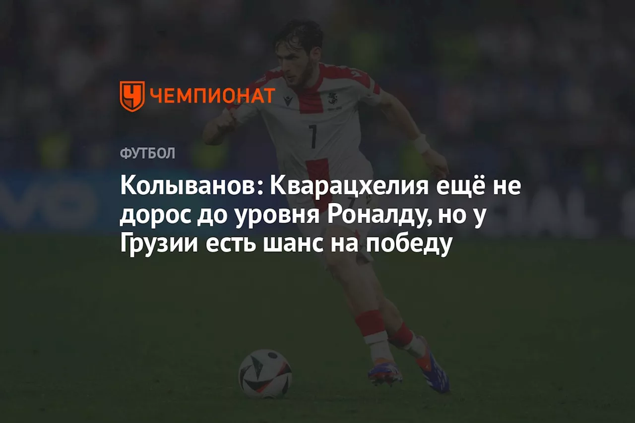 Колыванов: Кварацхелия ещё не дорос до уровня Роналду, но у Грузии есть шанс на победу