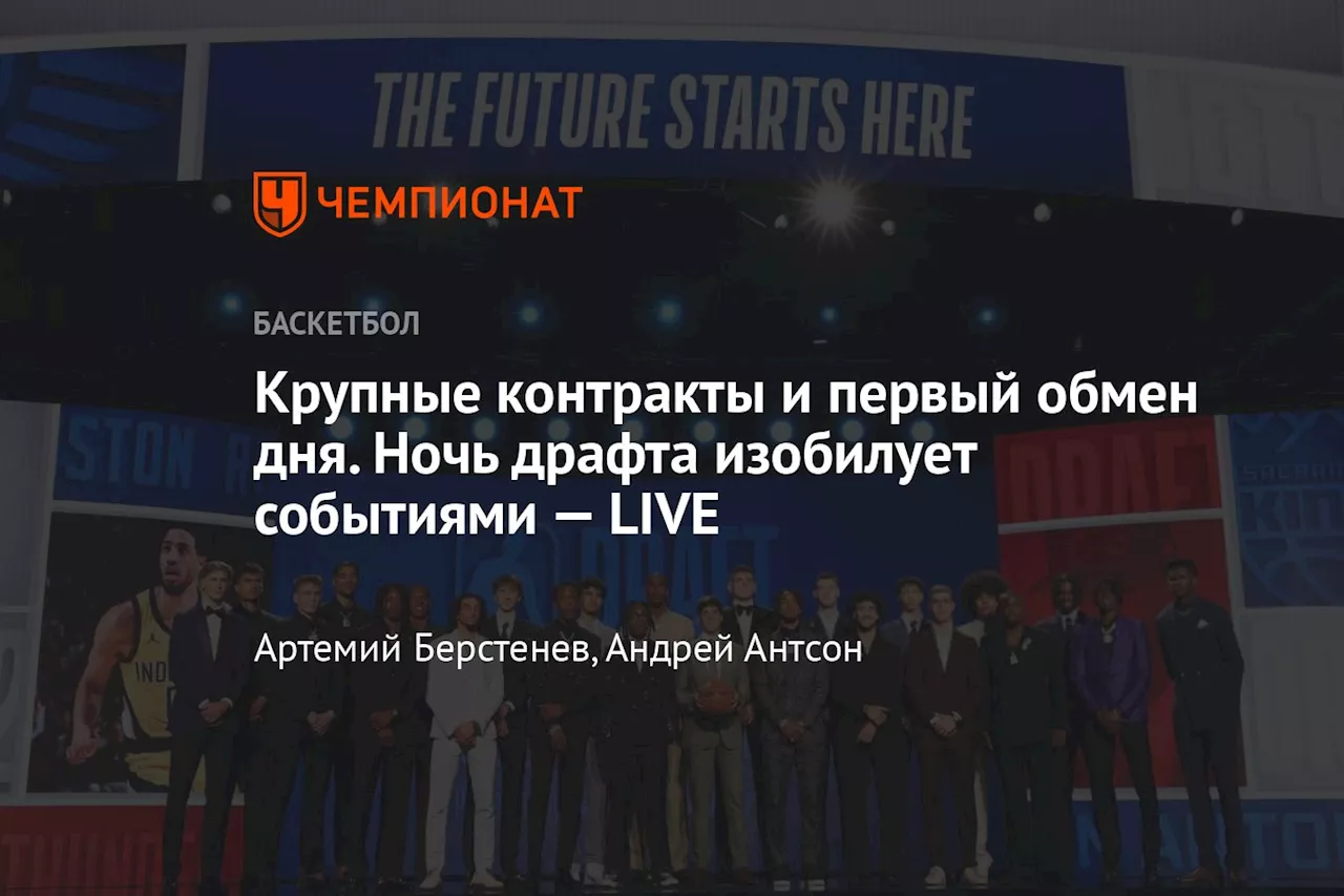 Крупные контракты и первый обмен дня. Ночь драфта изобилует событиями — LIVE