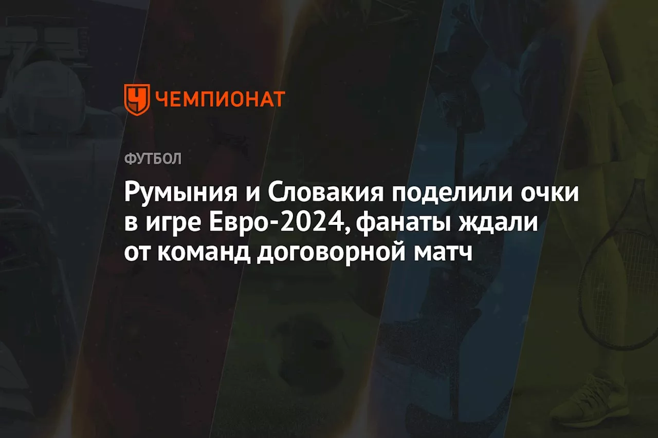 Румыния и Словакия поделили очки в игре Евро-2024, фанаты ждали от команд договорной матч