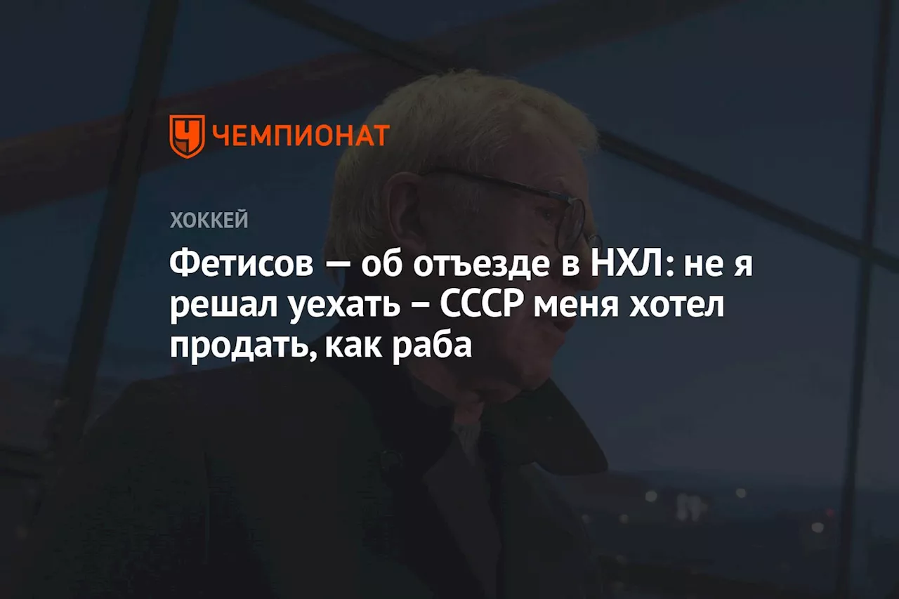 Фетисов — об отъезде в НХЛ: не я решал уехать – СССР меня хотел продать, как раба