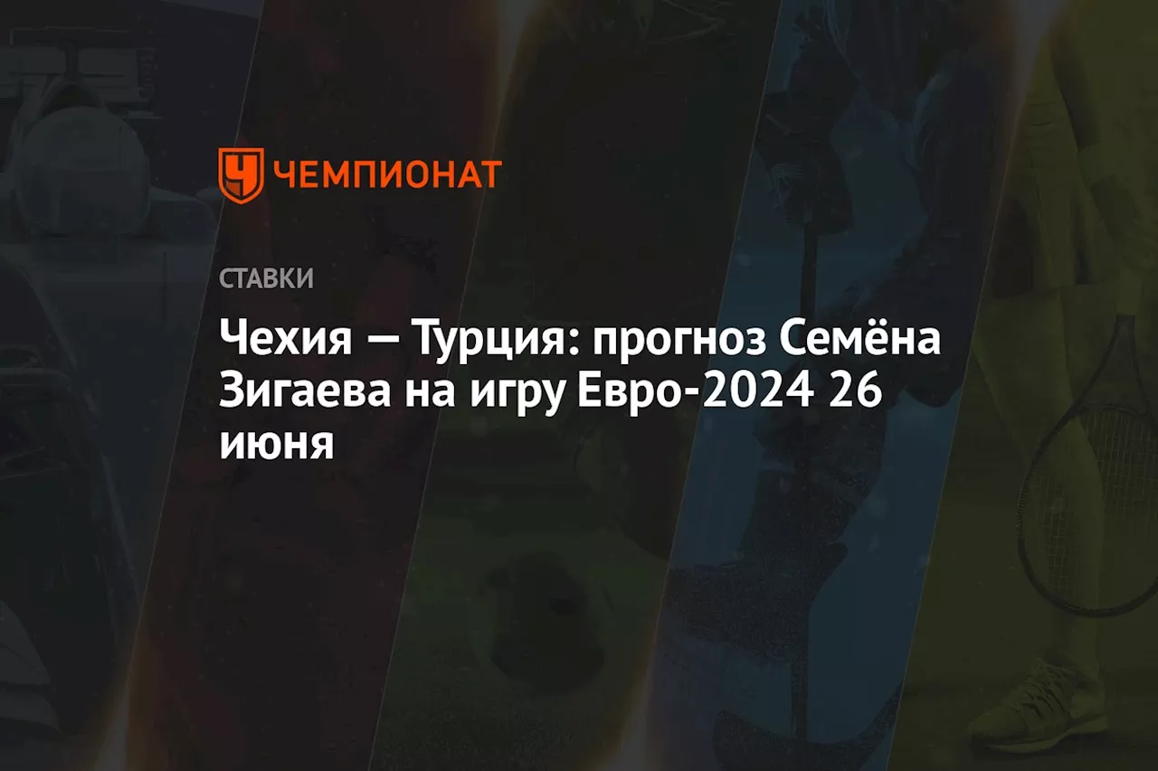 Чехия — Турция: прогноз Семёна Зигаева на игру Евро-2024 26 июня