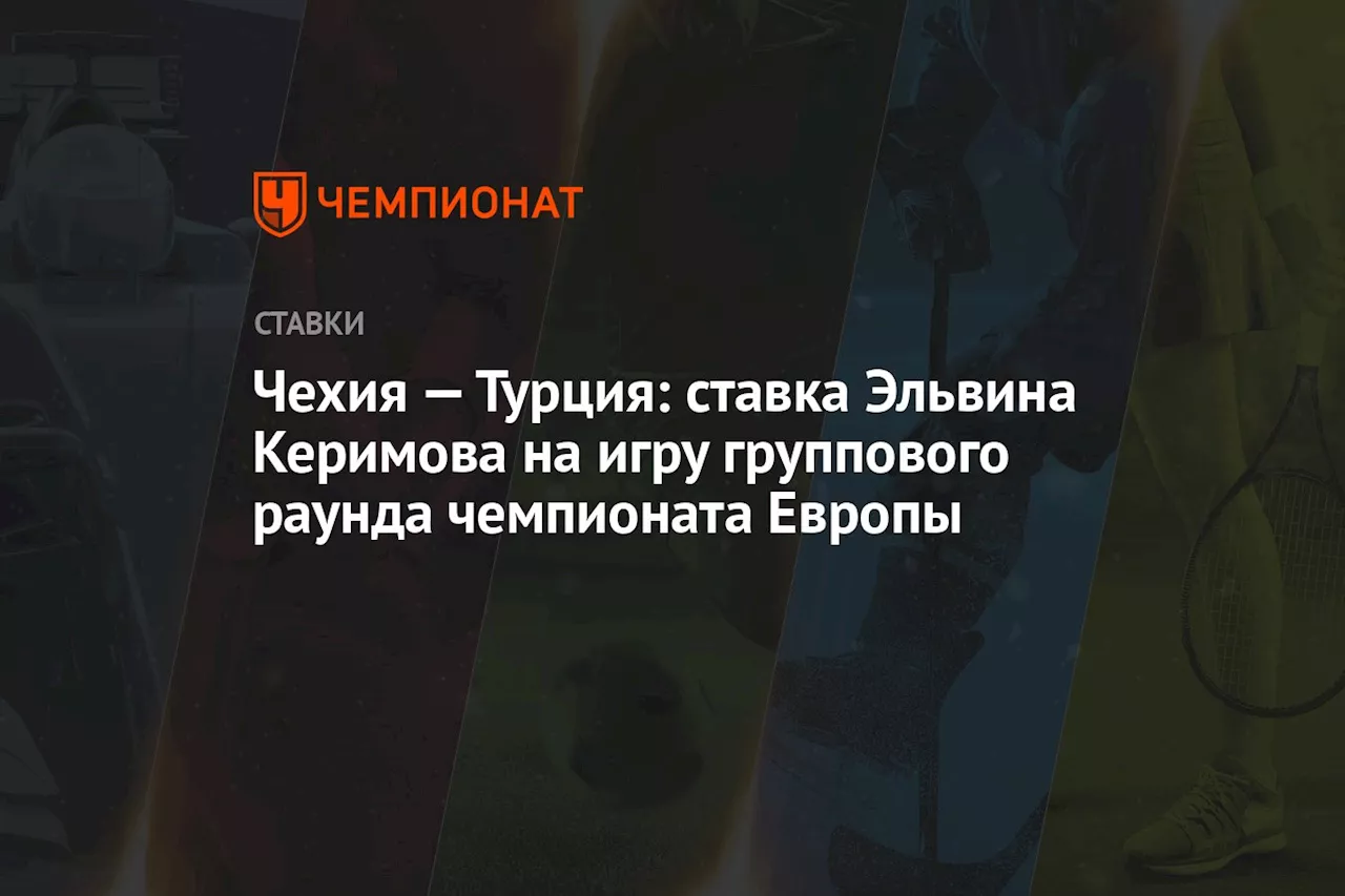 Чехия — Турция: ставка Эльвина Керимова на игру группового раунда чемпионата Европы