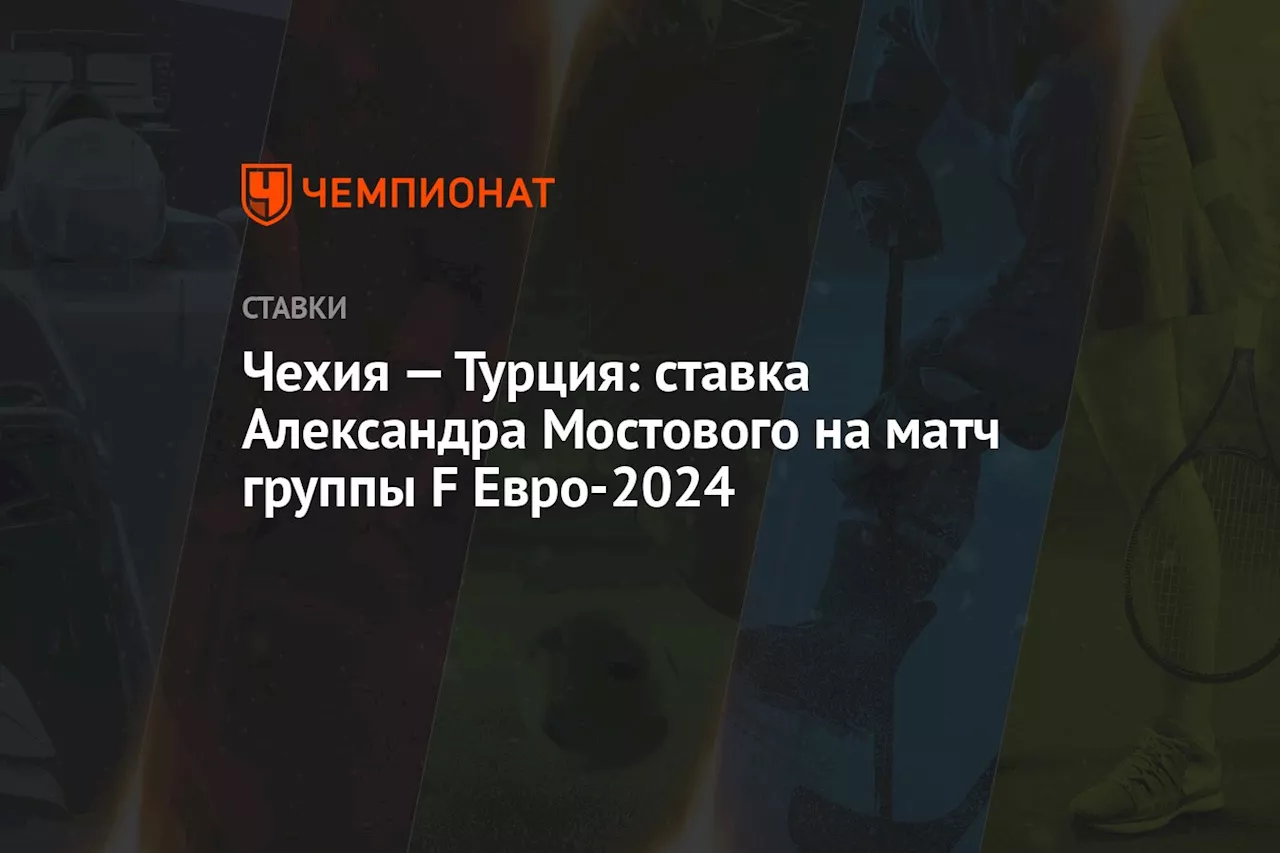 Чехия — Турция: ставка Александра Мостового на матч группы F Евро-2024