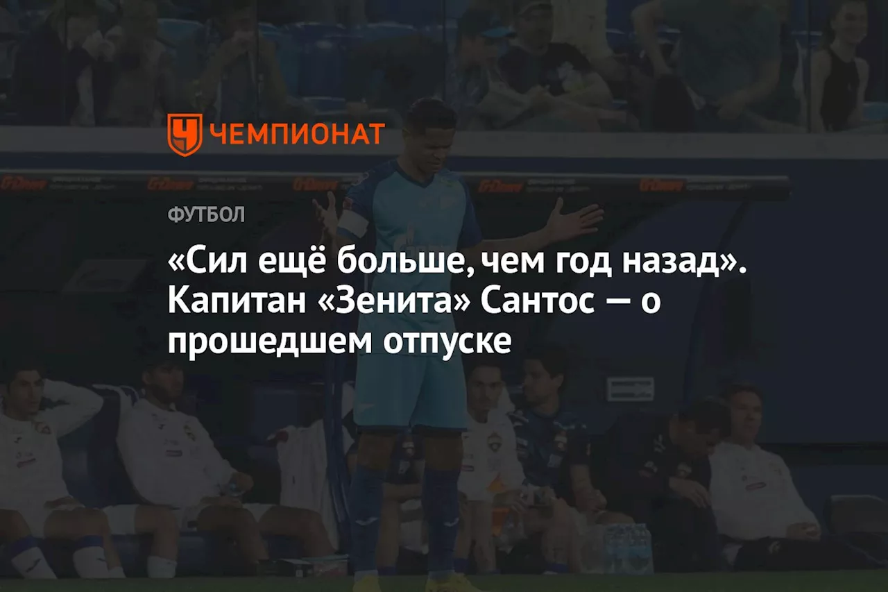 «Сил ещё больше, чем год назад». Капитан «Зенита» Сантос — о прошедшем отпуске