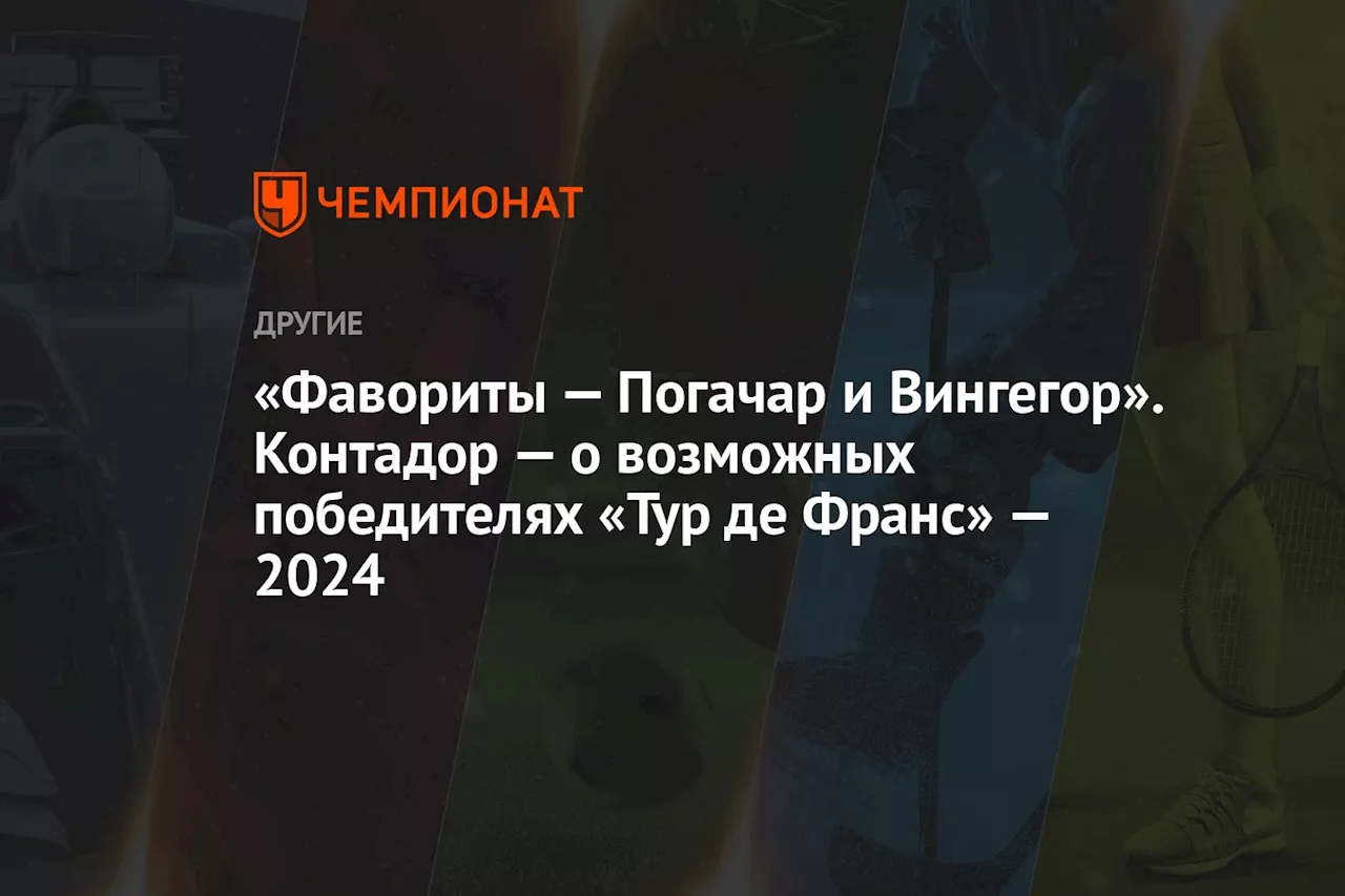 «Фавориты — Погачар и Вингегор». Контадор — о возможных победителях «Тур де Франс» — 2024