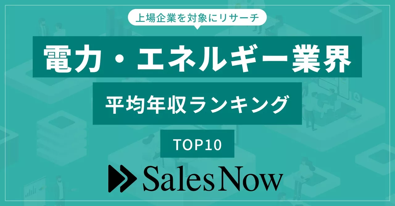 電力・エネルギー業界、平均年収ランキングTOP10を発表！／SalesNow DBレポート