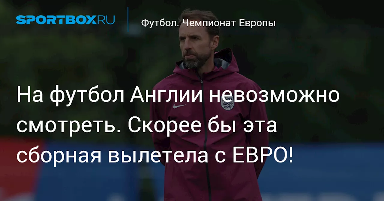 На футбол Англии невозможно смотреть. Скорее бы эта сборная вылетела с ЕВРО!