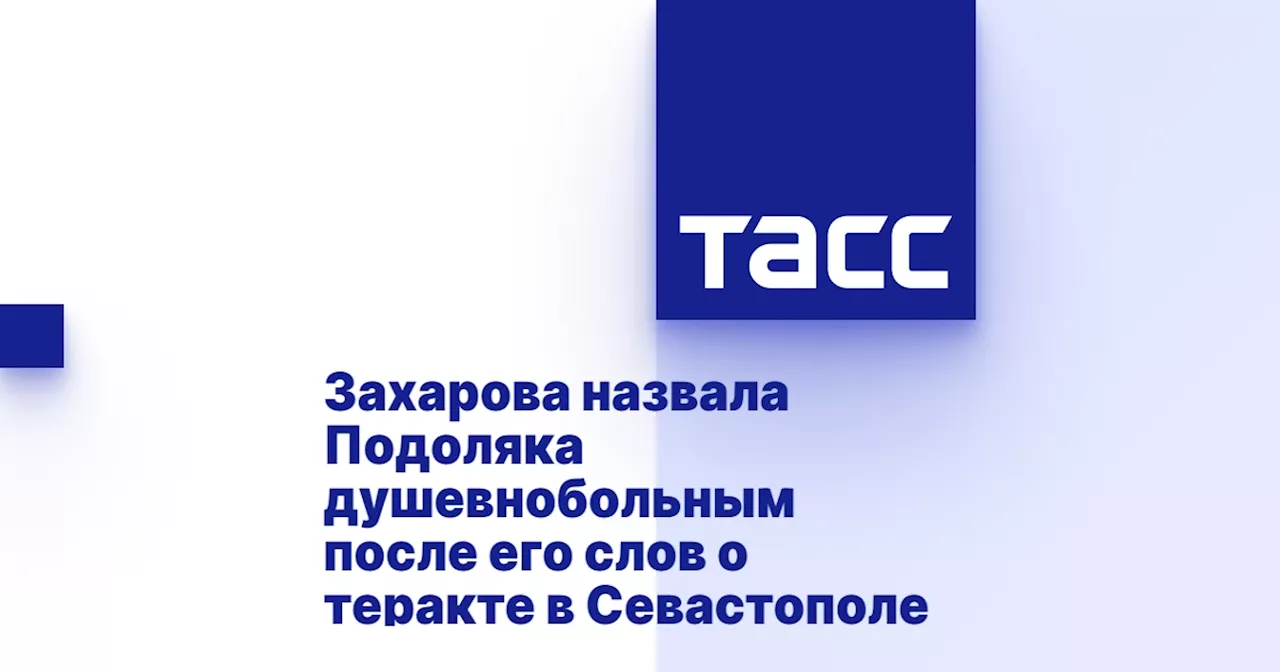 Захарова назвала Подоляка душевнобольным после его слов о теракте в Севастополе