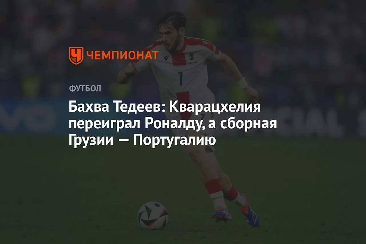 Бахва Тедеев: Кварацхелия переиграл Роналду, а сборная Грузии — Португалию