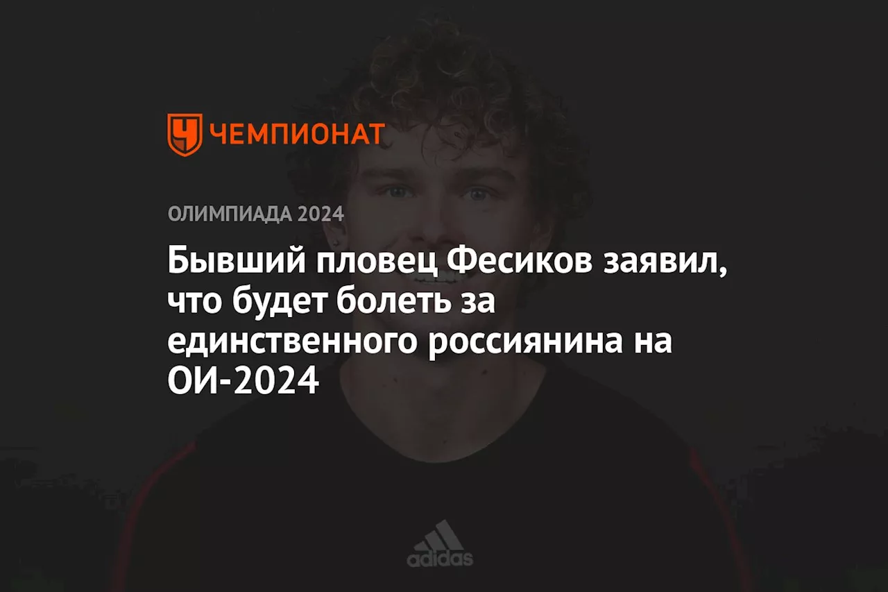 Бывший пловец Фесиков заявил, что будет болеть за единственного россиянина на ОИ-2024