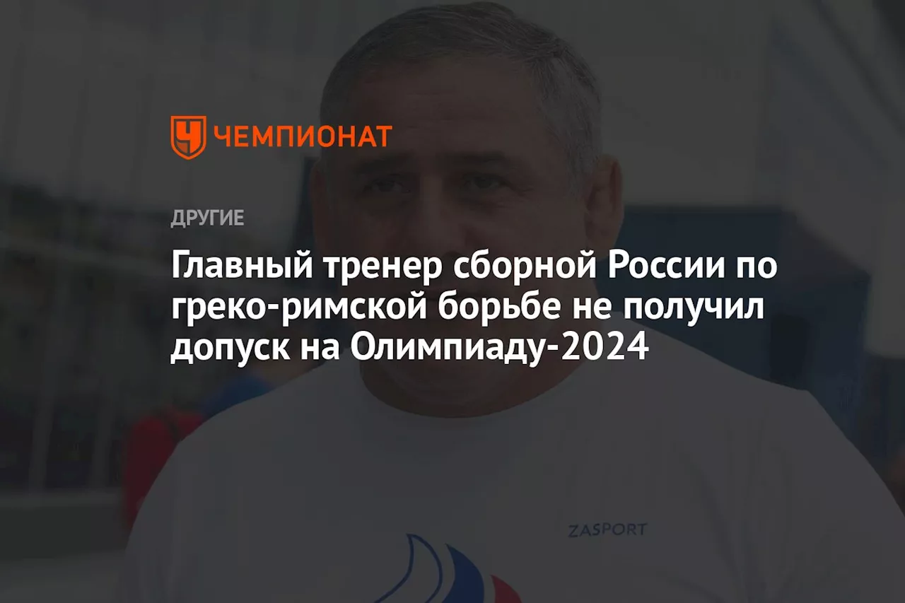 Главный тренер сборной России по греко‑римской борьбе не получил допуск на Олимпиаду-2024