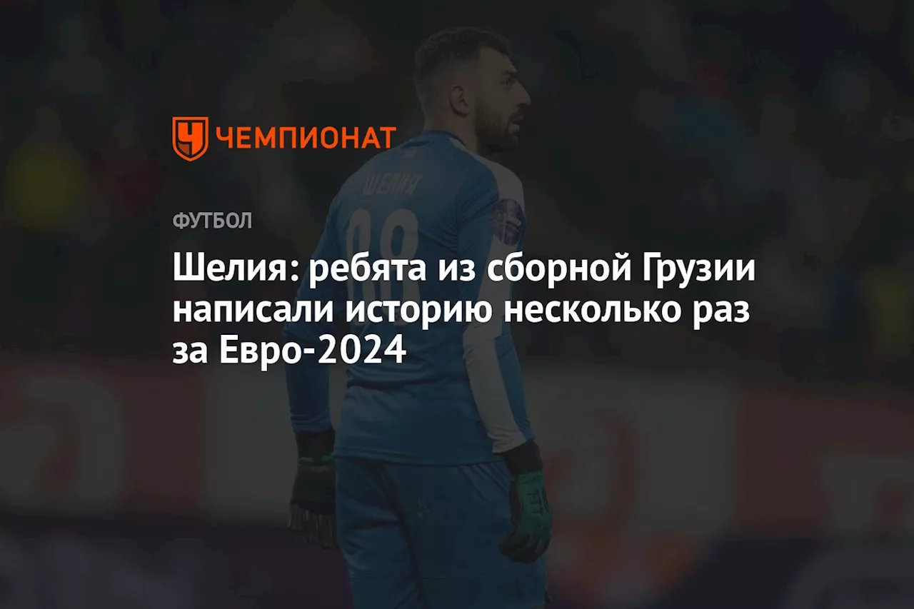 Шелия: ребята из сборной Грузии написали историю несколько раз за Евро-2024