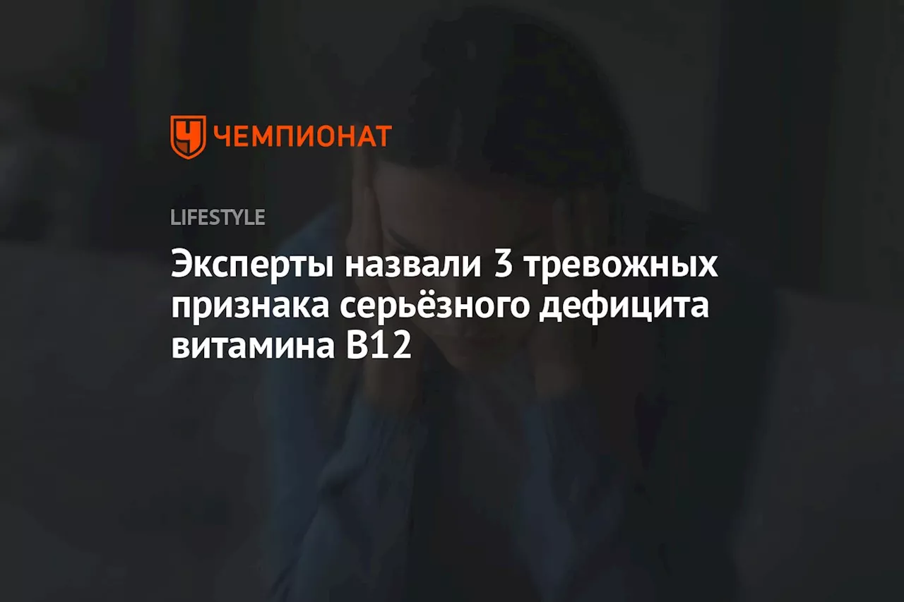 Эксперты назвали 3 тревожных признака серьёзного дефицита витамина B12