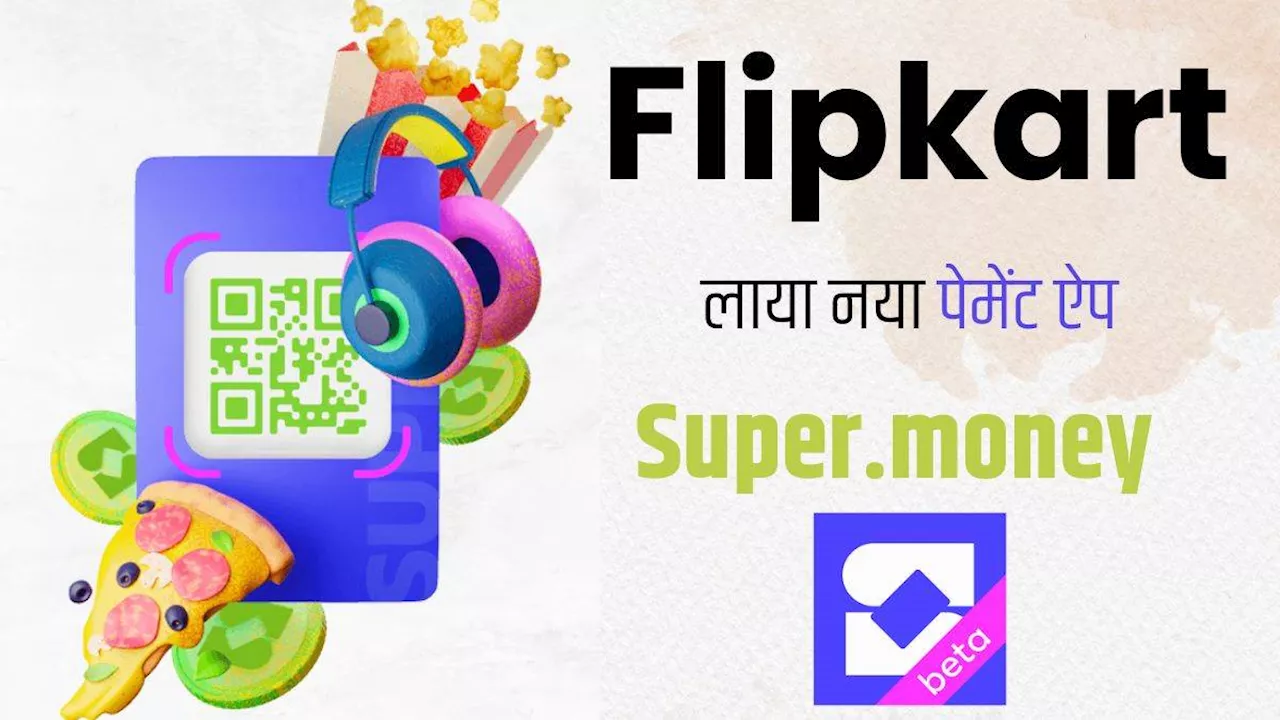 Super.money: Flipkart ने पेश किया नया पेमेंट ऐप, इन यूजर्स को मिल रहा शानदार मौका