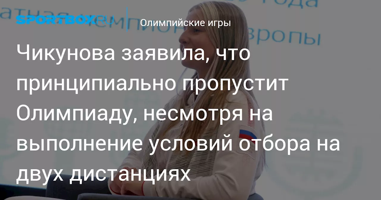 Чикунова заявила, что принципиально пропустит Олимпиаду, несмотря на выполнение условий отбора на двух дистанциях