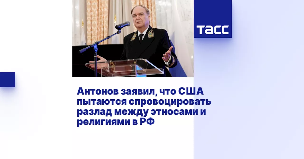 Антонов заявил, что США пытаются спровоцировать разлад между этносами и религиями в РФ