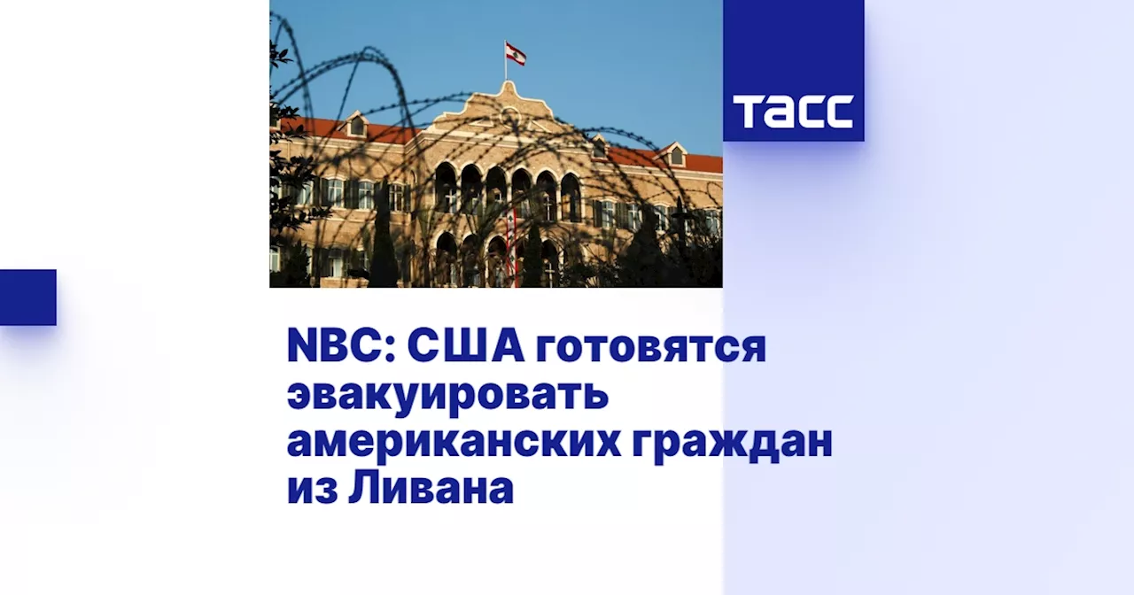 NBC: США готовятся эвакуировать американских граждан из Ливана