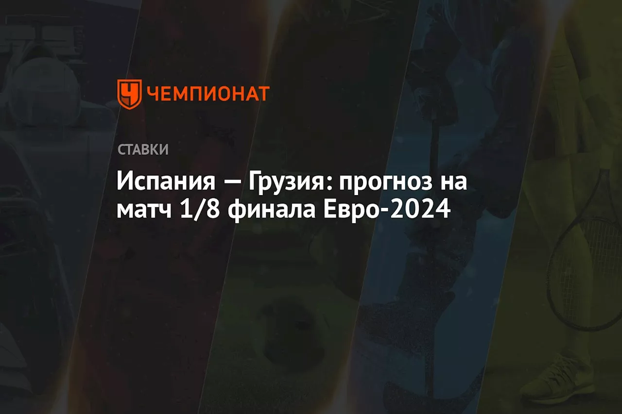 Испания — Грузия: прогноз на матч 1/8 финала Евро-2024