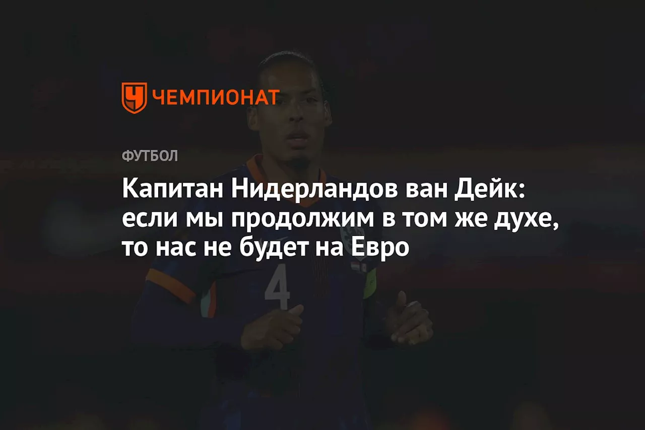 Капитан Нидерландов ван Дейк: если мы продолжим в том же духе, то нас не будет на Евро