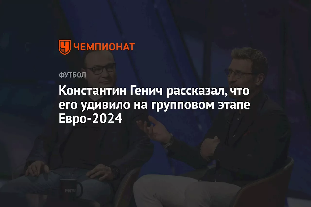 Константин Генич рассказал, что его удивило на групповом этапе Евро-2024