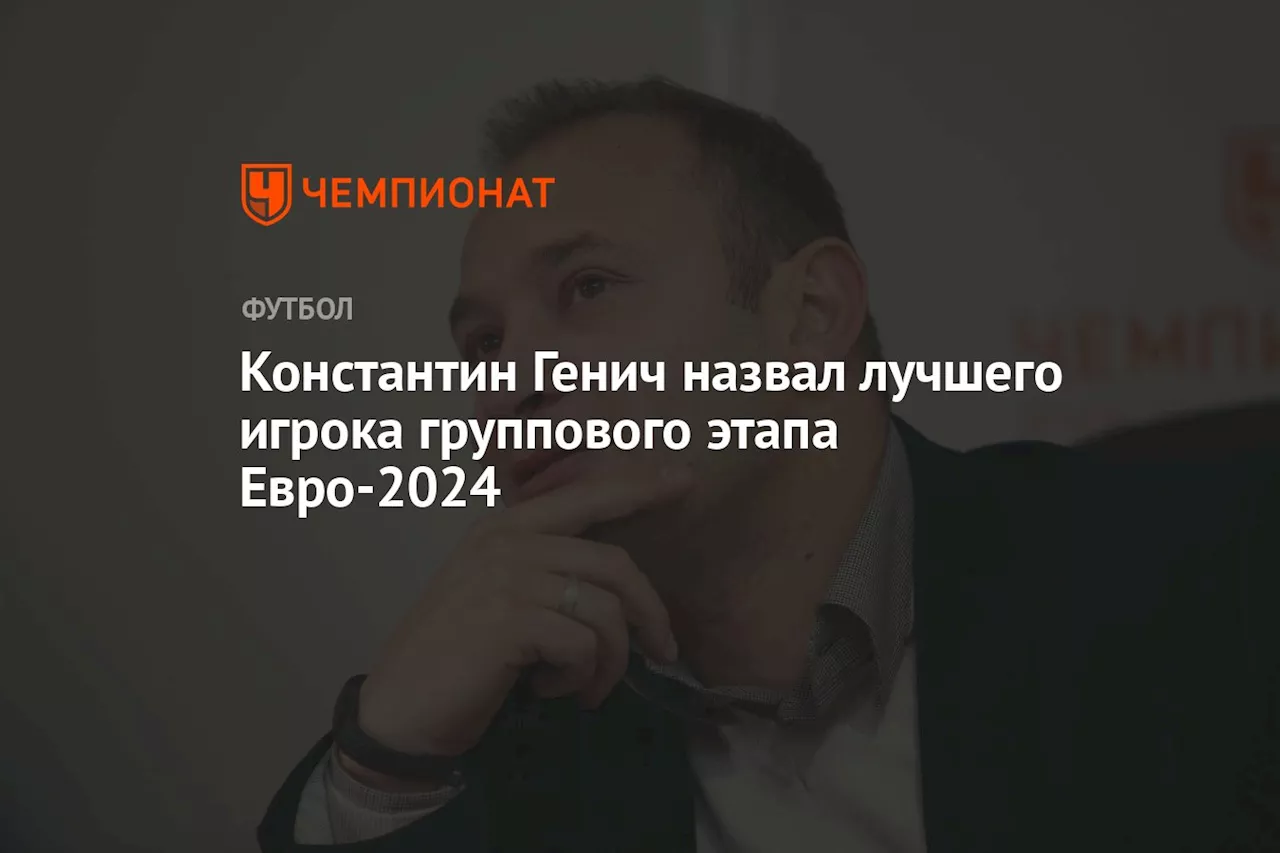 Константин Генич назвал лучшего игрока группового этапа Евро-2024