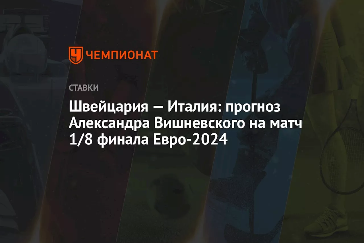 Швейцария — Италия: прогноз Александра Вишневского на матч 1/8 финала Евро-2024