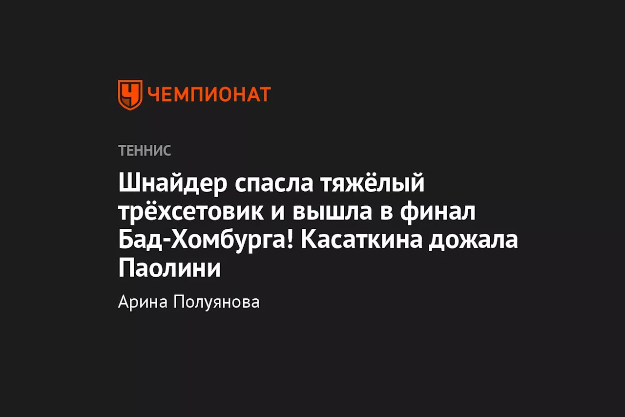 Шнайдер спасла тяжёлый трёхсетовик и вышла в финал Бад-Хомбурга! Касаткина дожала Паолини