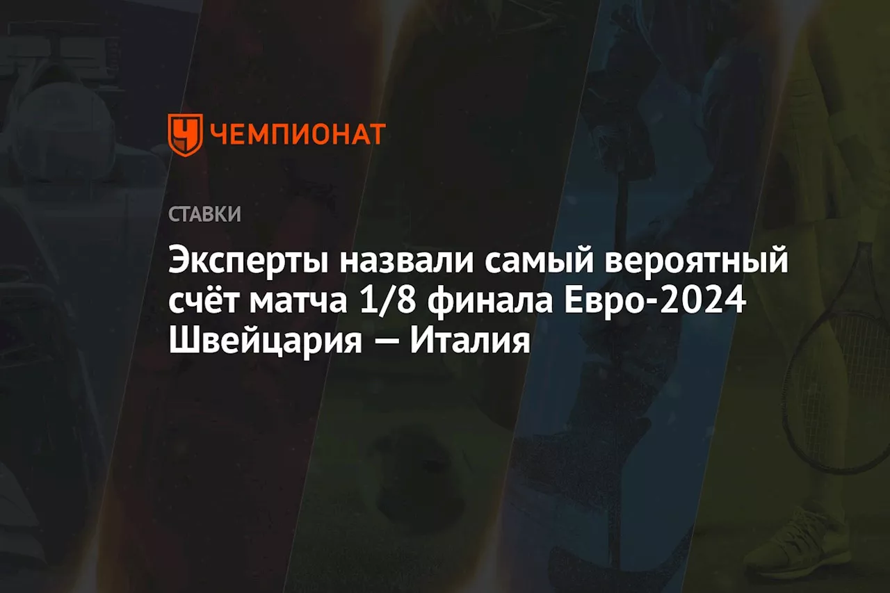 Эксперты назвали самый вероятный счёт матча 1/8 финала Евро-2024 Швейцария — Италия