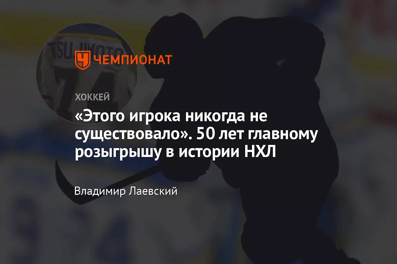 «Этого игрока никогда не существовало». 50 лет главному розыгрышу в истории НХЛ