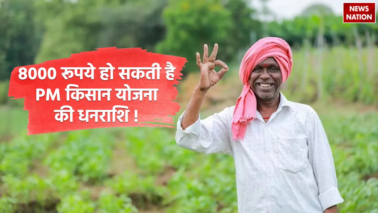 PM Kisan Yojna की धनराशि में इजाफा कर सकती है सरकार, 8000 रुपए करने की तैयारी