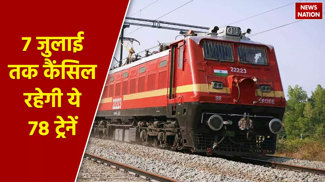 Train Canceled: 7 जुलाई तक कैंसिल इन रूट्स की 78 ट्रेनें, रेलवे ने जारी की लिस्ट