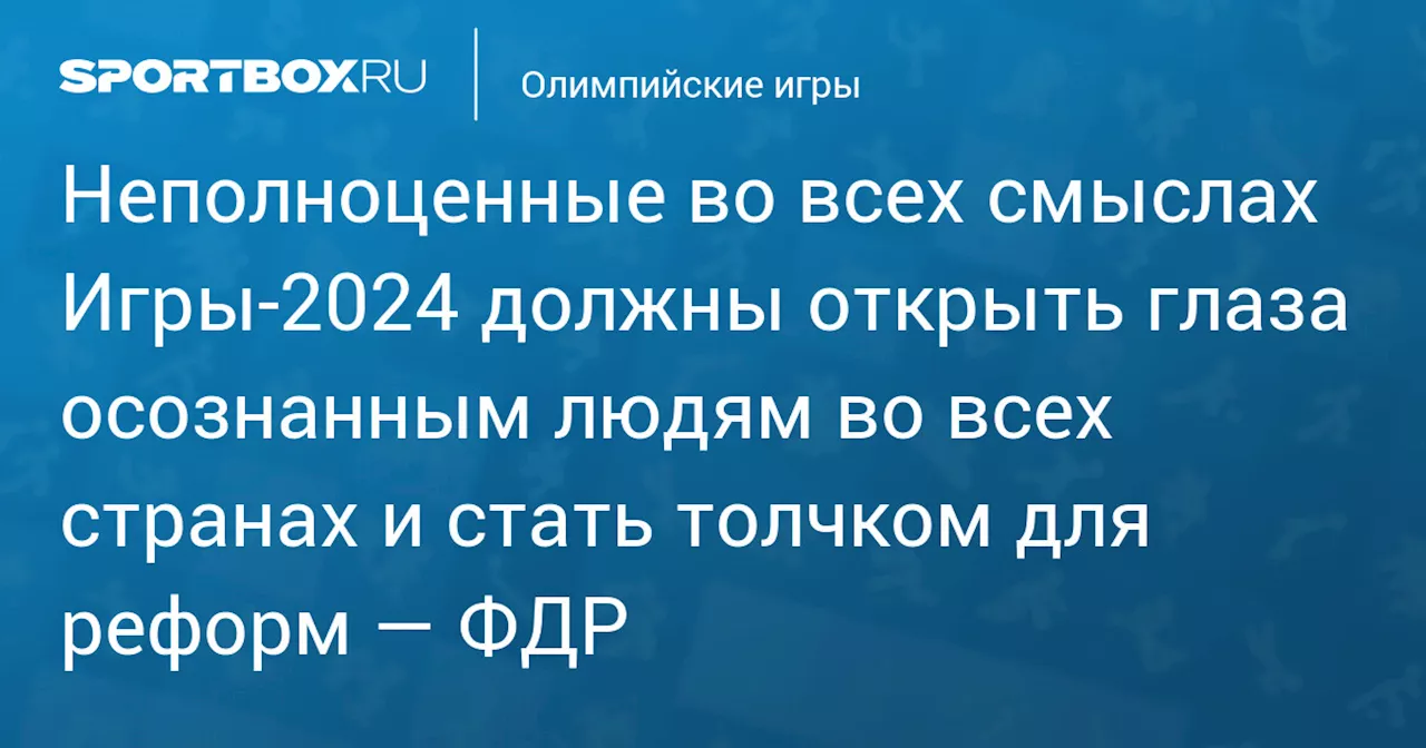 Неполноценные во всех смыслах Игры 2024 должны открыть глаза осознанным людям во всех странах и стать толчком для реформ — ФДР