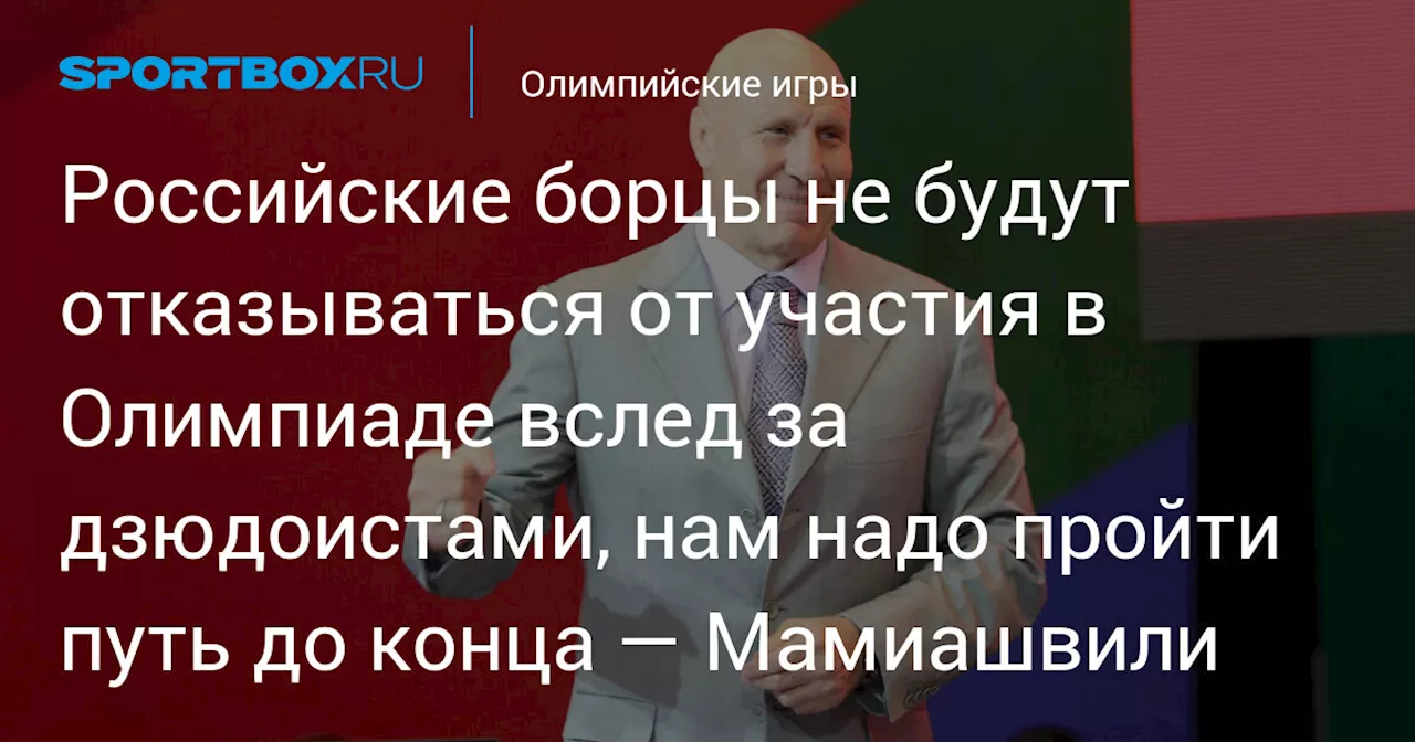 «Российские борцы не будут отказываться от участия в Олимпиаде вслед за дзюдоистами, нам надо пройти путь до конца» — Мамиашвили